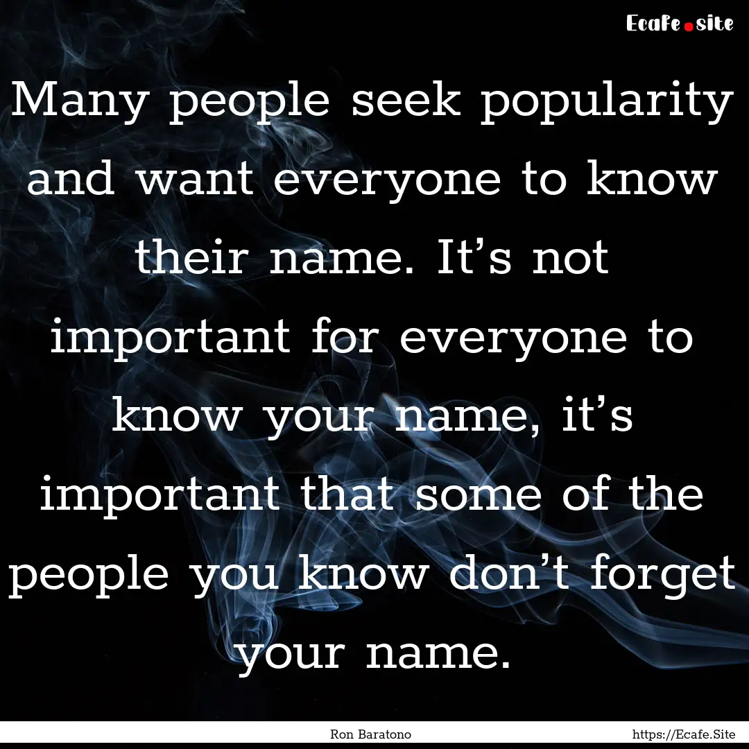 Many people seek popularity and want everyone.... : Quote by Ron Baratono