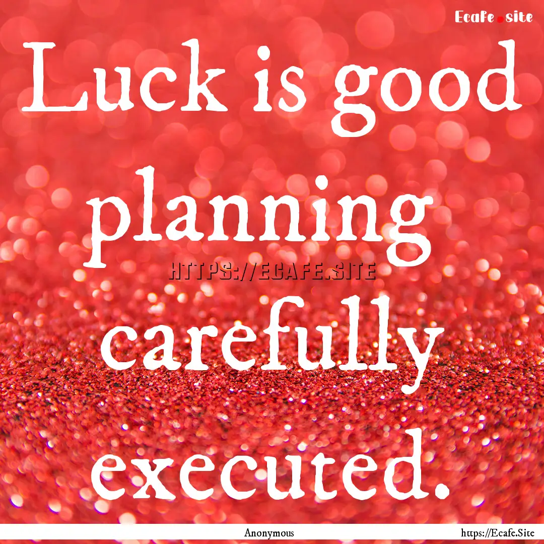 Luck is good planning carefully executed..... : Quote by Anonymous