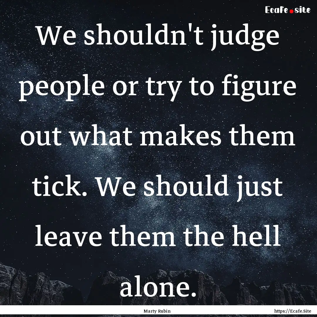 We shouldn't judge people or try to figure.... : Quote by Marty Rubin