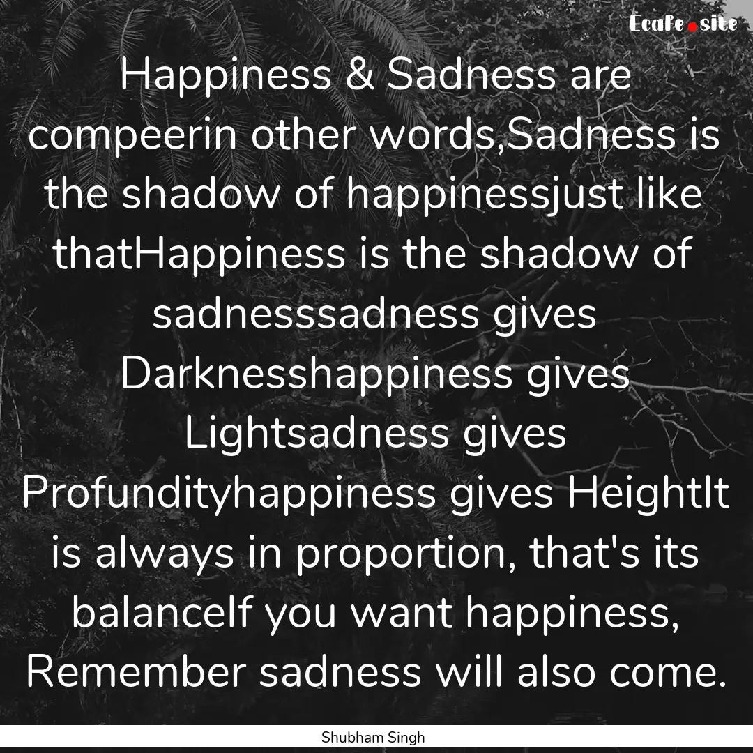 Happiness & Sadness are compeerin other words,Sadness.... : Quote by Shubham Singh