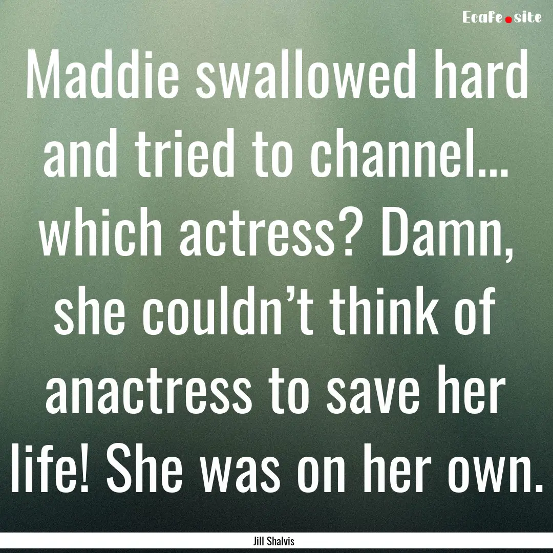 Maddie swallowed hard and tried to channel….... : Quote by Jill Shalvis