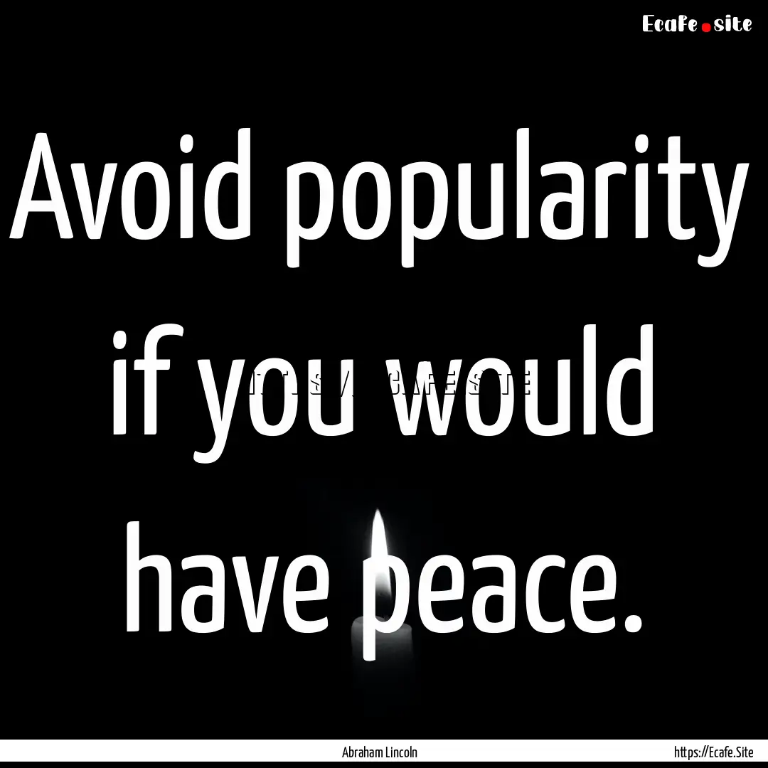 Avoid popularity if you would have peace..... : Quote by Abraham Lincoln