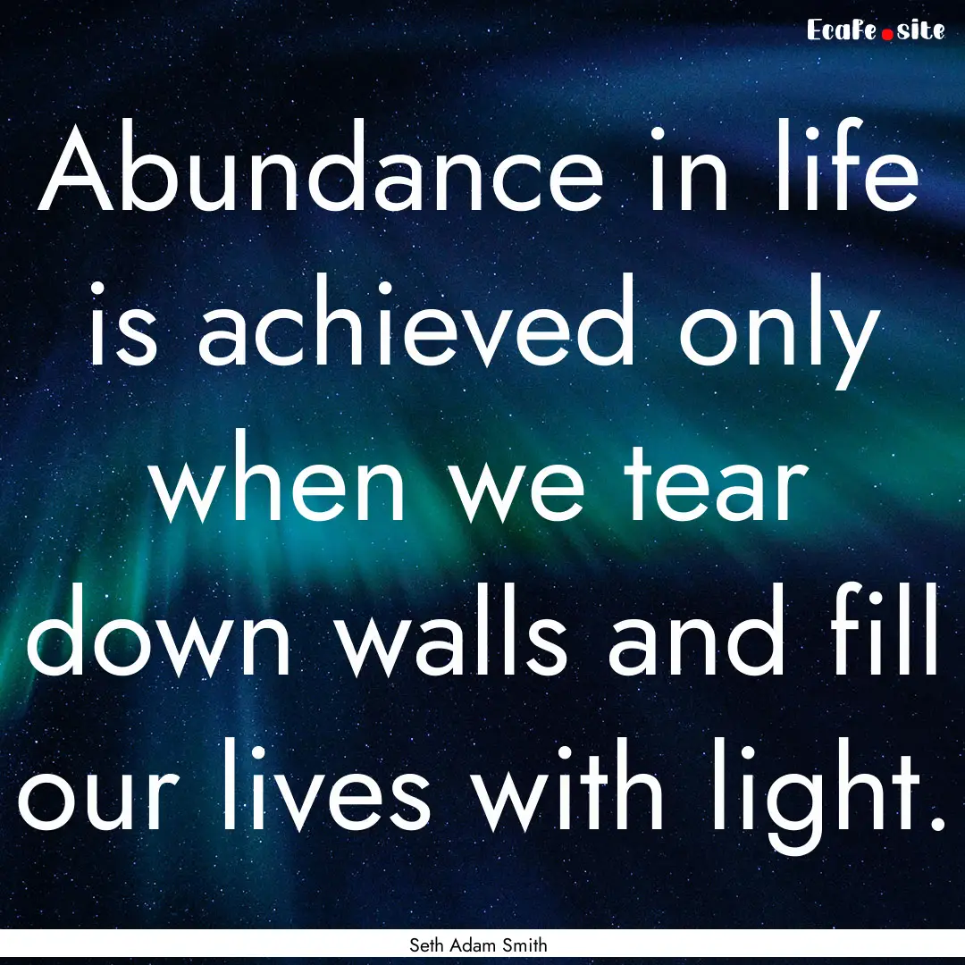 Abundance in life is achieved only when we.... : Quote by Seth Adam Smith