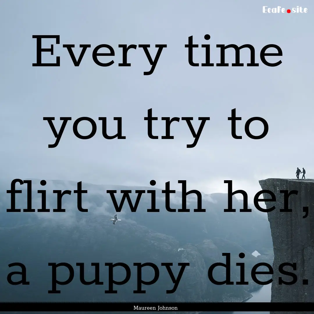 Every time you try to flirt with her, a puppy.... : Quote by Maureen Johnson