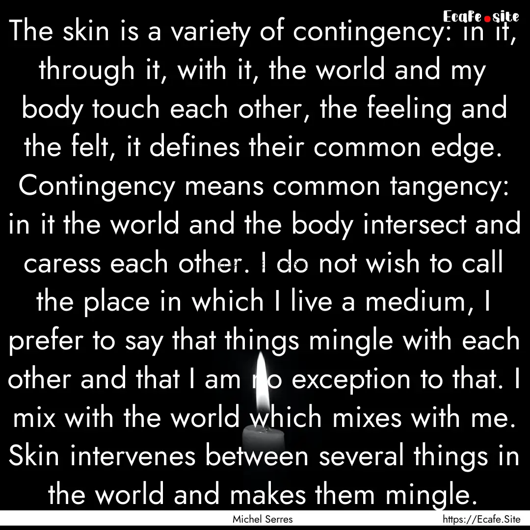 The skin is a variety of contingency: in.... : Quote by Michel Serres