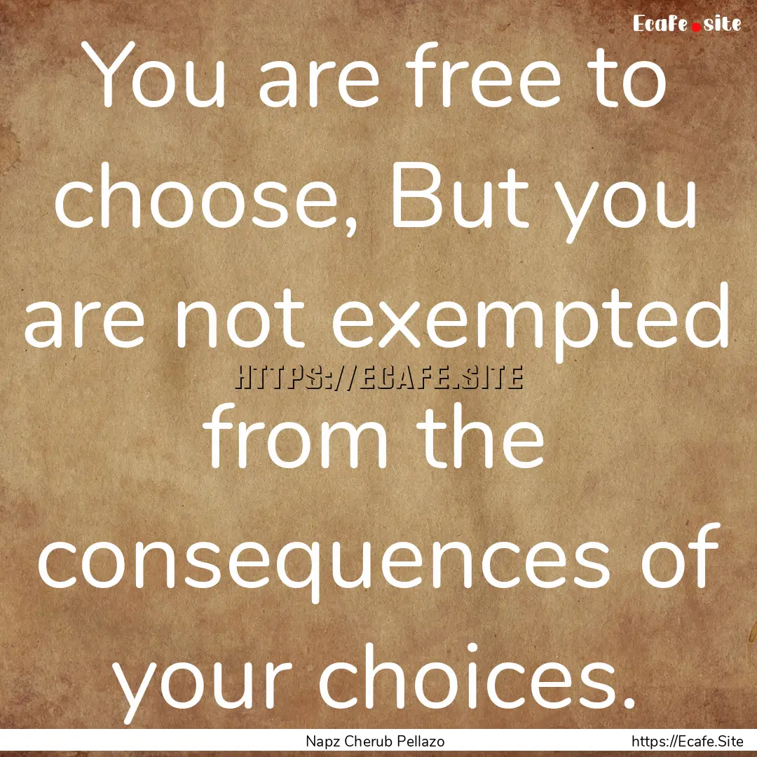 You are free to choose, But you are not exempted.... : Quote by Napz Cherub Pellazo