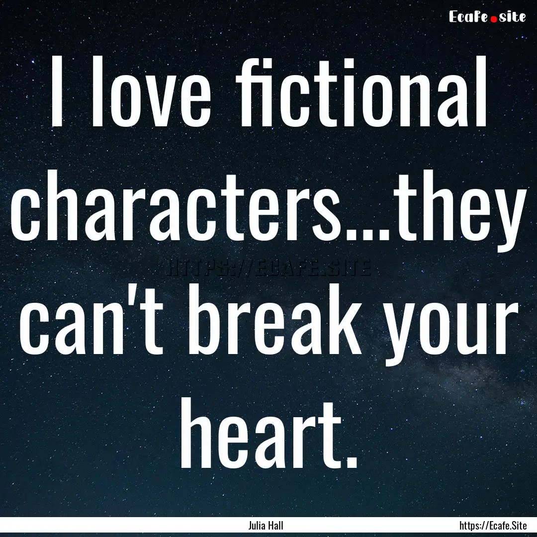 I love fictional characters...they can't.... : Quote by Julia Hall