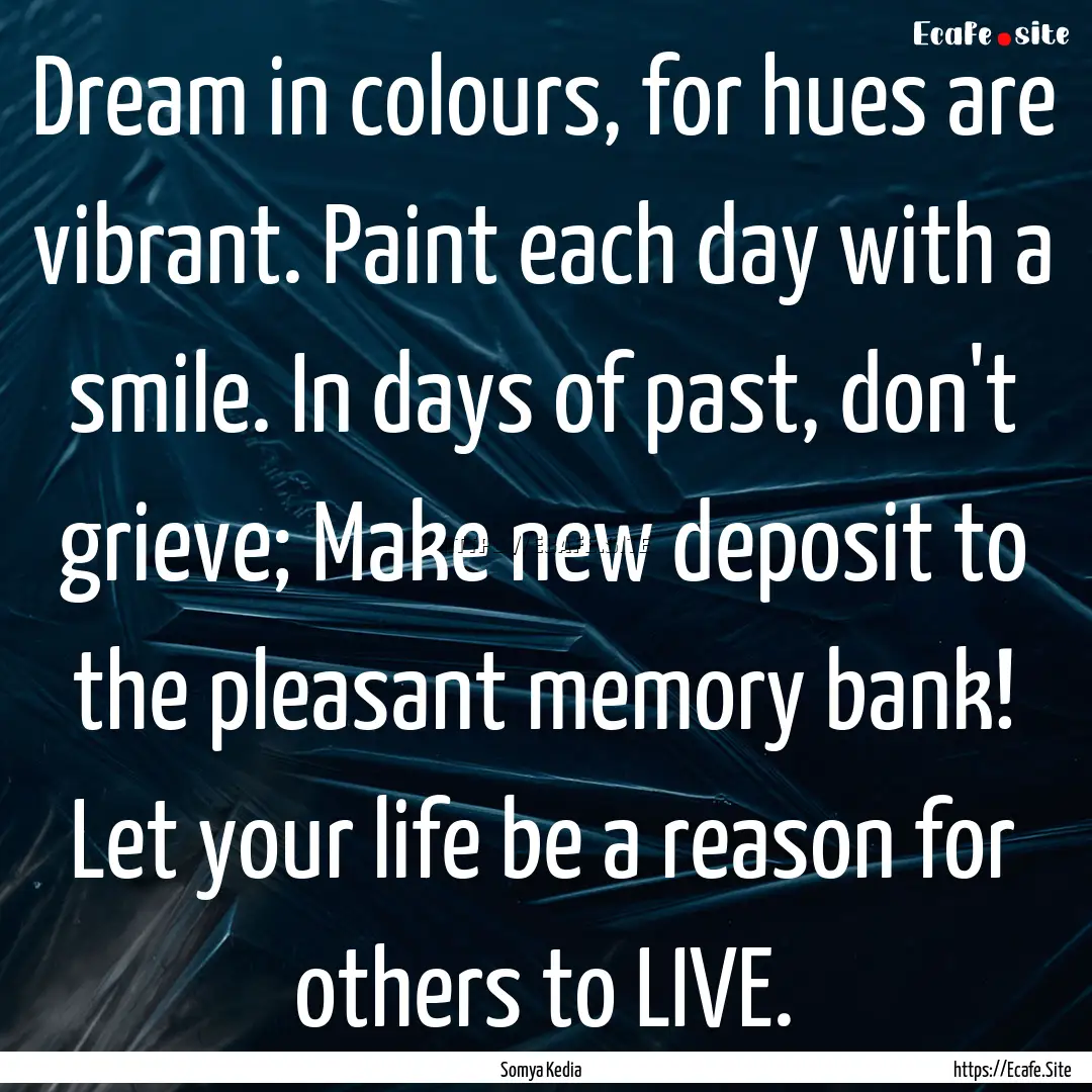 Dream in colours, for hues are vibrant. Paint.... : Quote by Somya Kedia