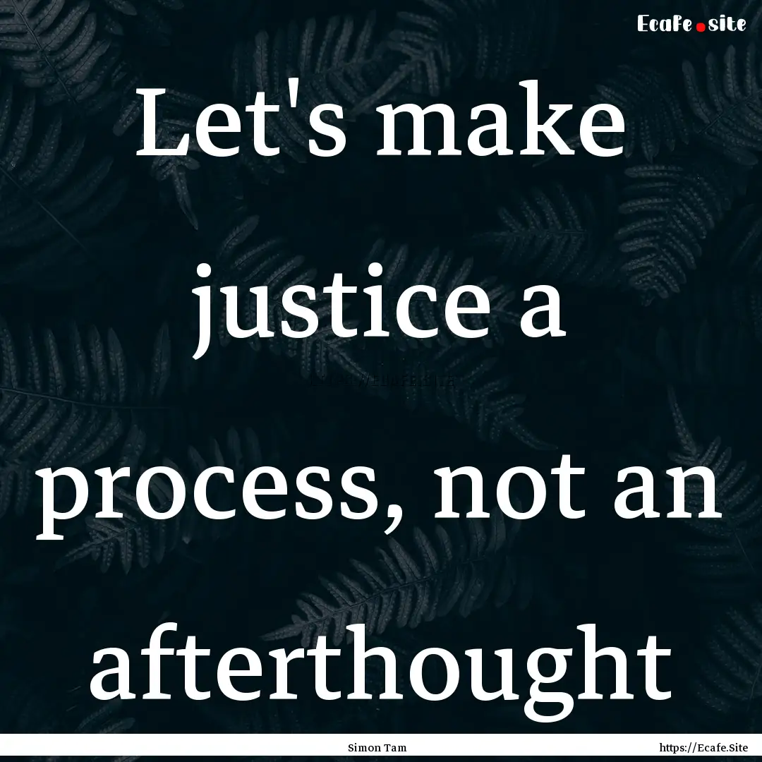 Let's make justice a process, not an afterthought.... : Quote by Simon Tam