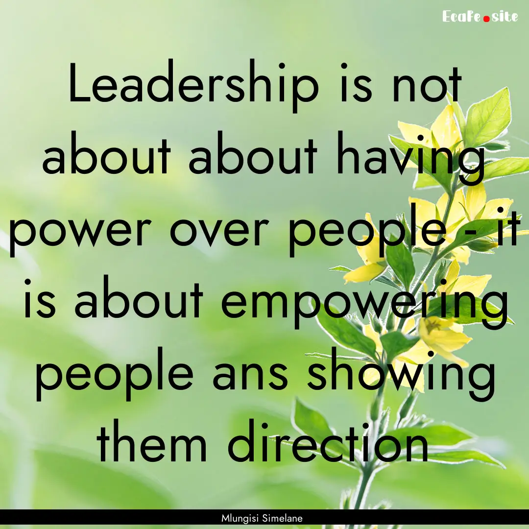 Leadership is not about about having power.... : Quote by Mlungisi Simelane