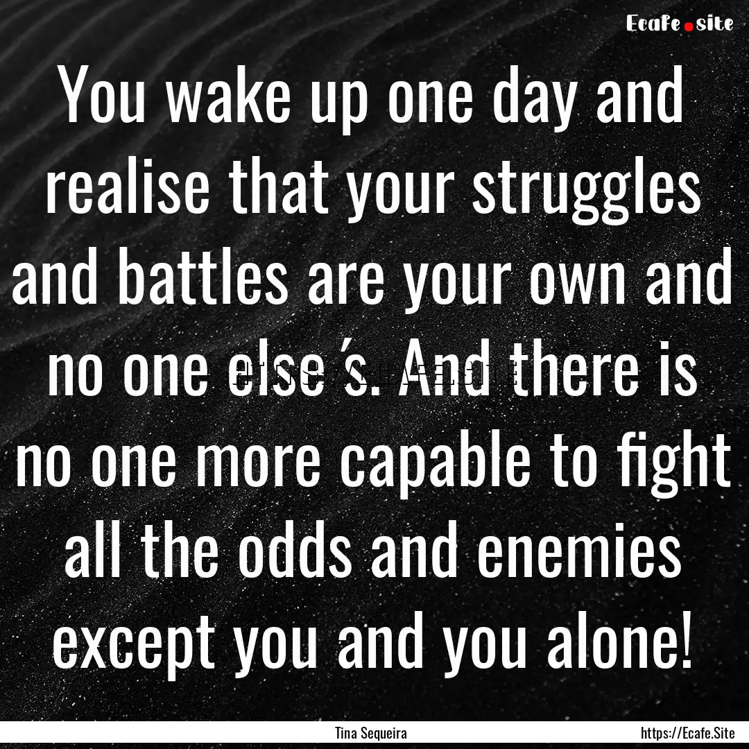 You wake up one day and realise that your.... : Quote by Tina Sequeira