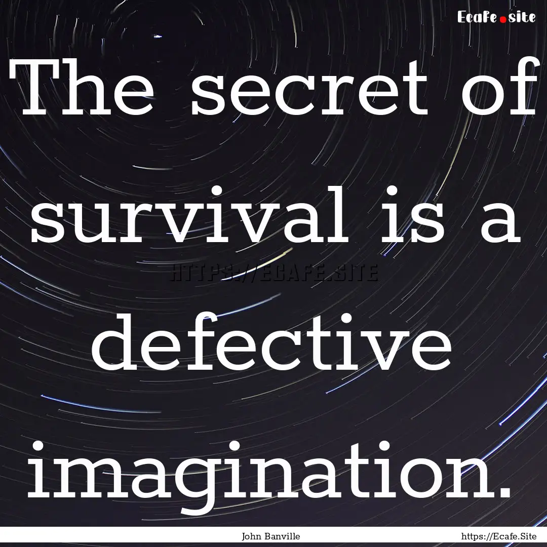 The secret of survival is a defective imagination..... : Quote by John Banville