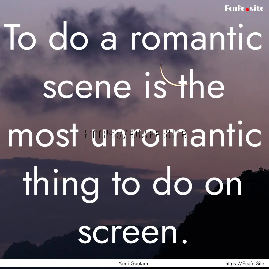 To do a romantic scene is the most unromantic.... : Quote by Yami Gautam