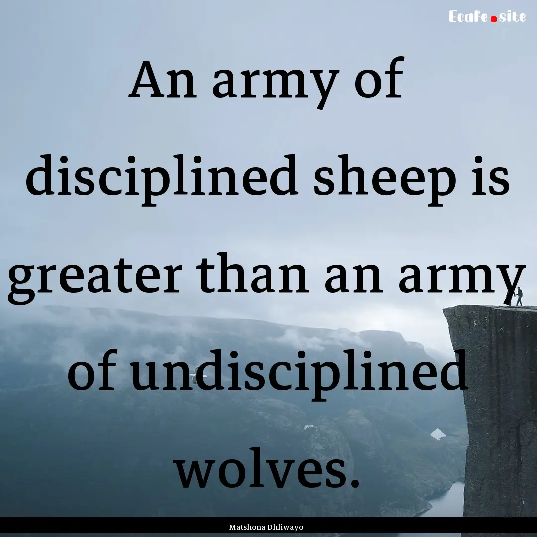 An army of disciplined sheep is greater than.... : Quote by Matshona Dhliwayo