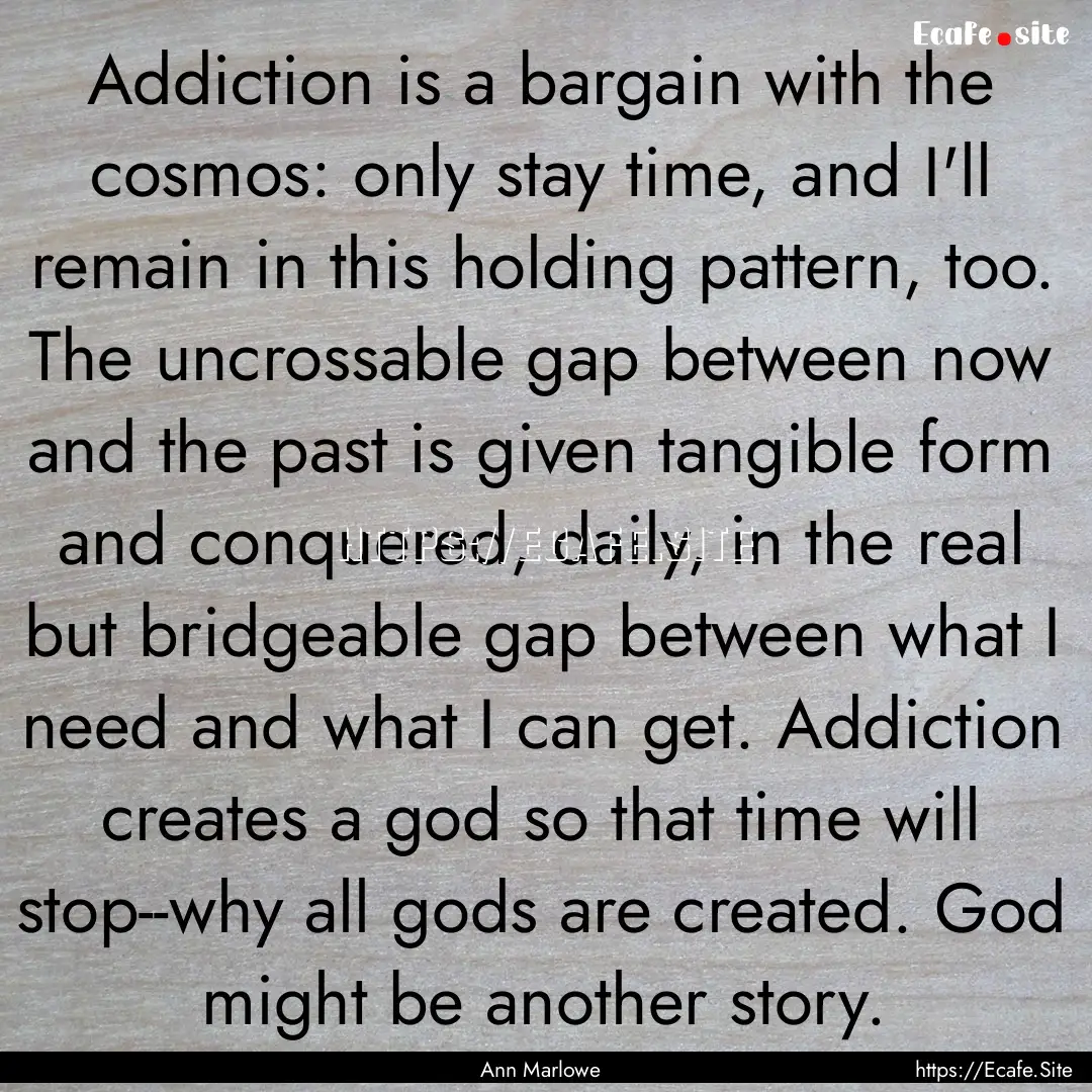 Addiction is a bargain with the cosmos: only.... : Quote by Ann Marlowe