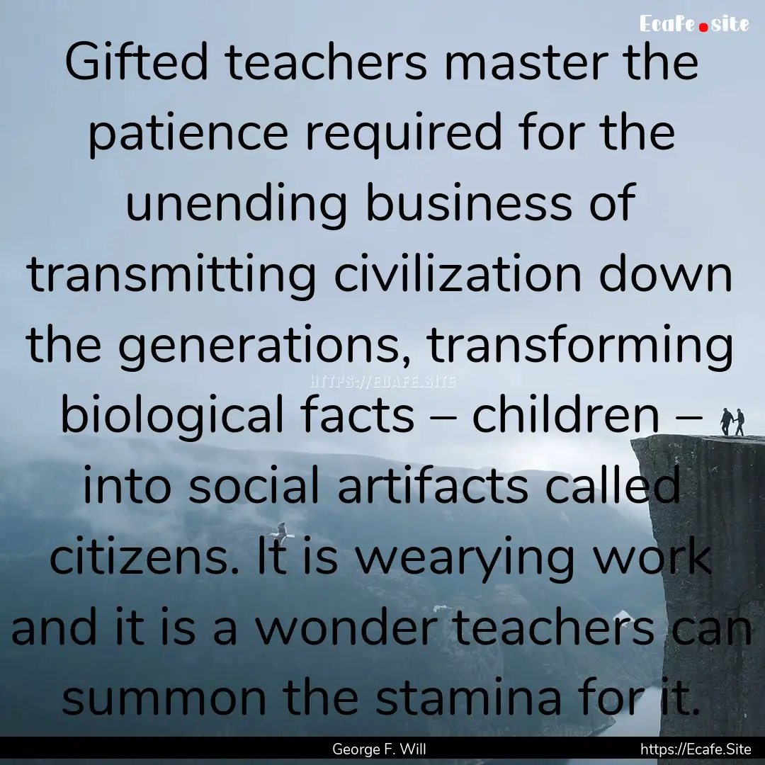 Gifted teachers master the patience required.... : Quote by George F. Will