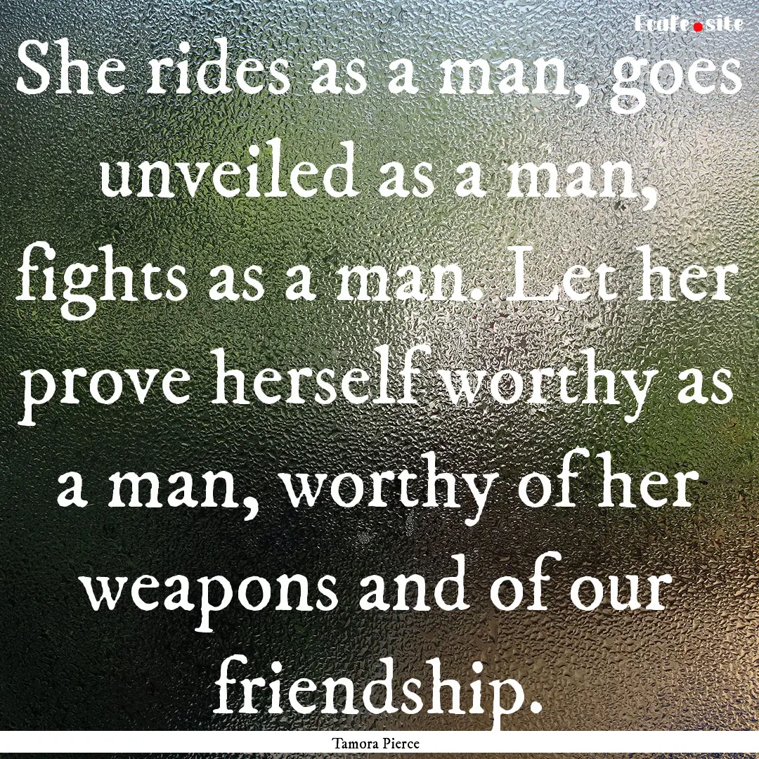 She rides as a man, goes unveiled as a man,.... : Quote by Tamora Pierce