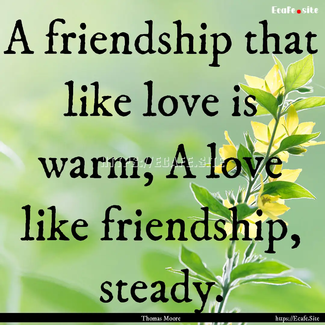 A friendship that like love is warm; A love.... : Quote by Thomas Moore