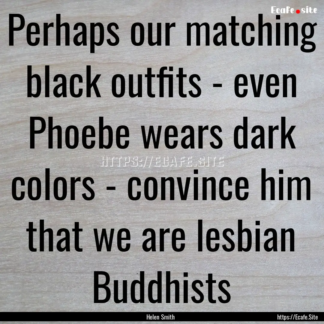 Perhaps our matching black outfits - even.... : Quote by Helen Smith