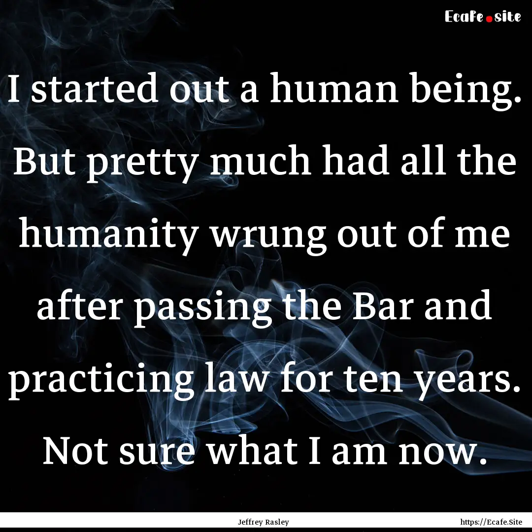 I started out a human being. But pretty much.... : Quote by Jeffrey Rasley