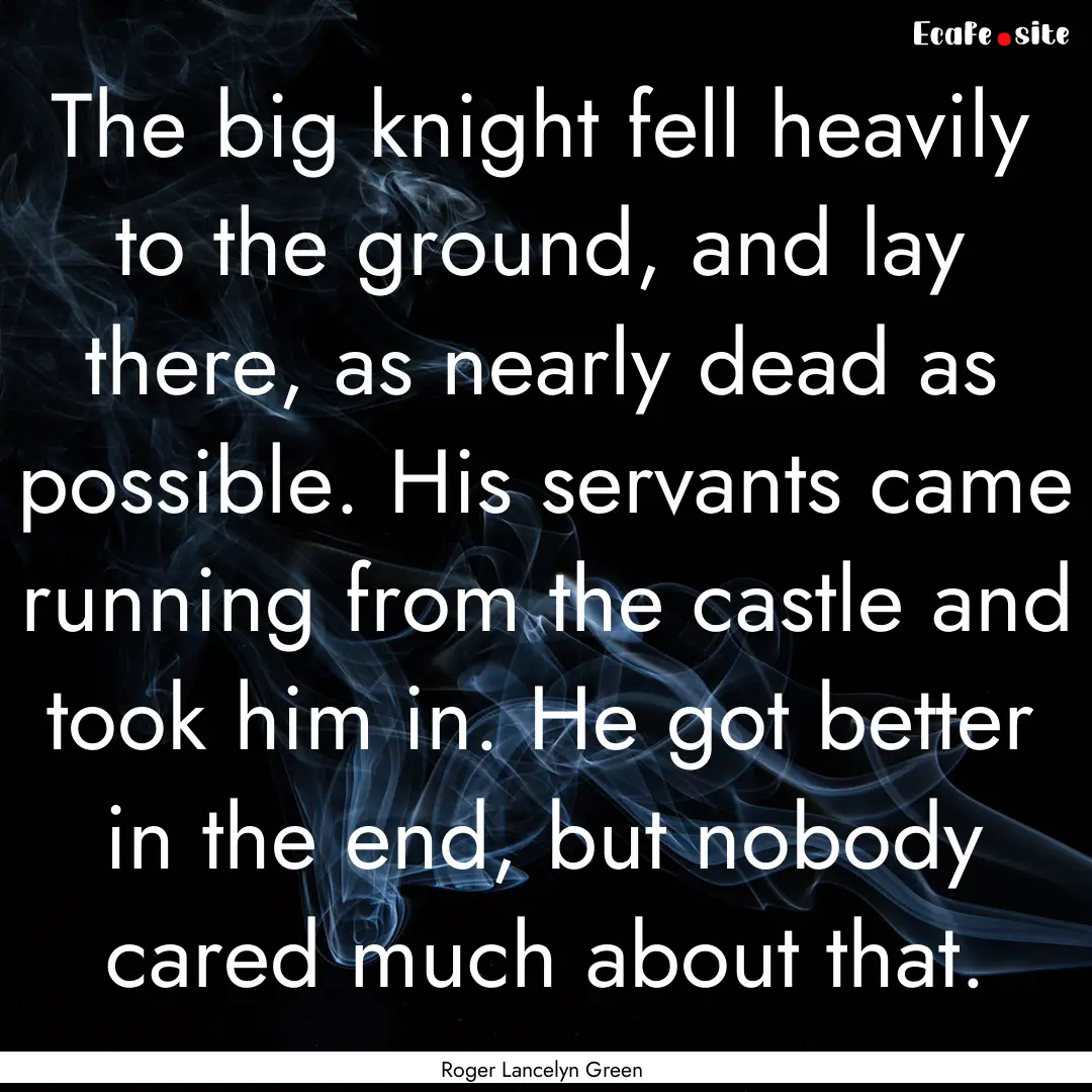 The big knight fell heavily to the ground,.... : Quote by Roger Lancelyn Green