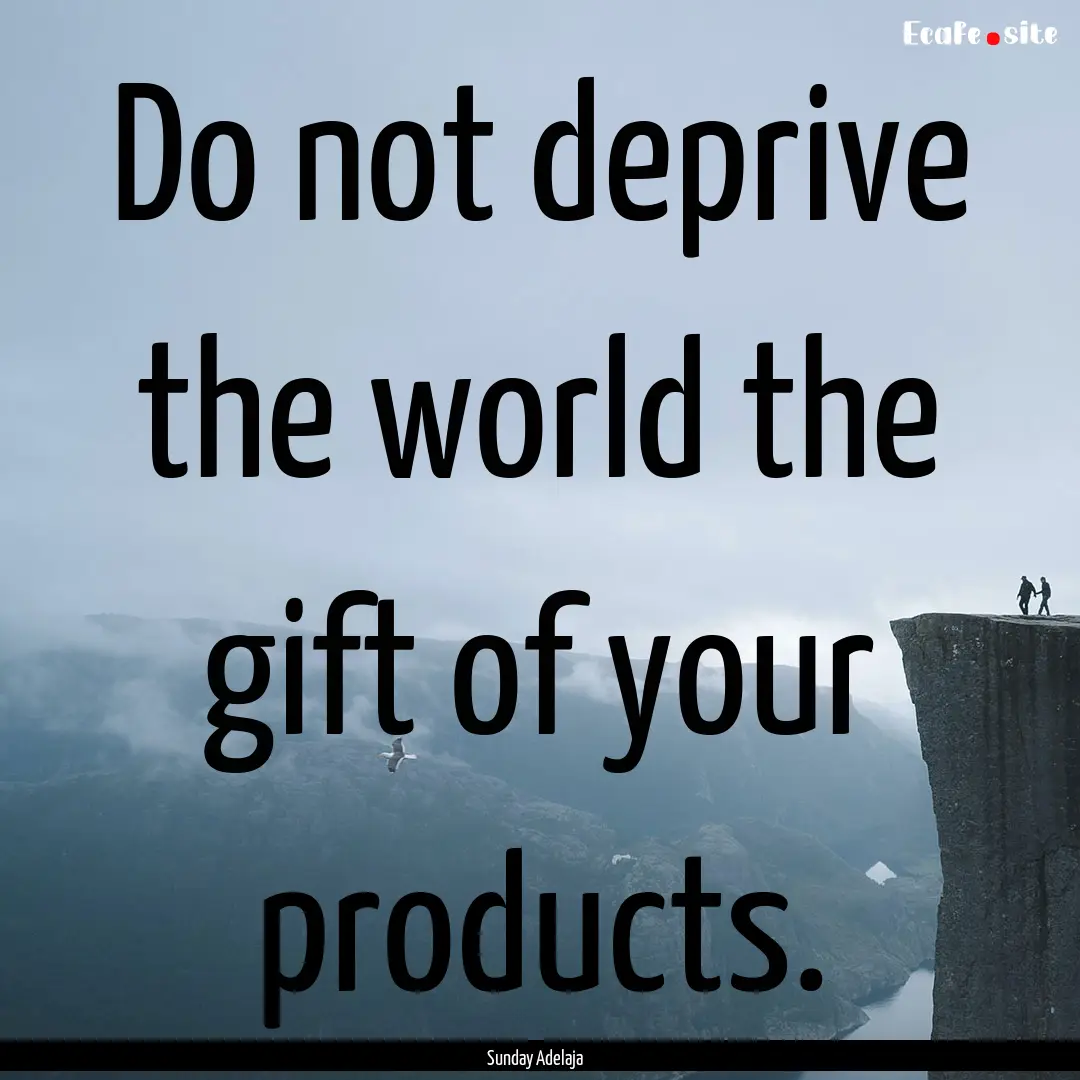 Do not deprive the world the gift of your.... : Quote by Sunday Adelaja