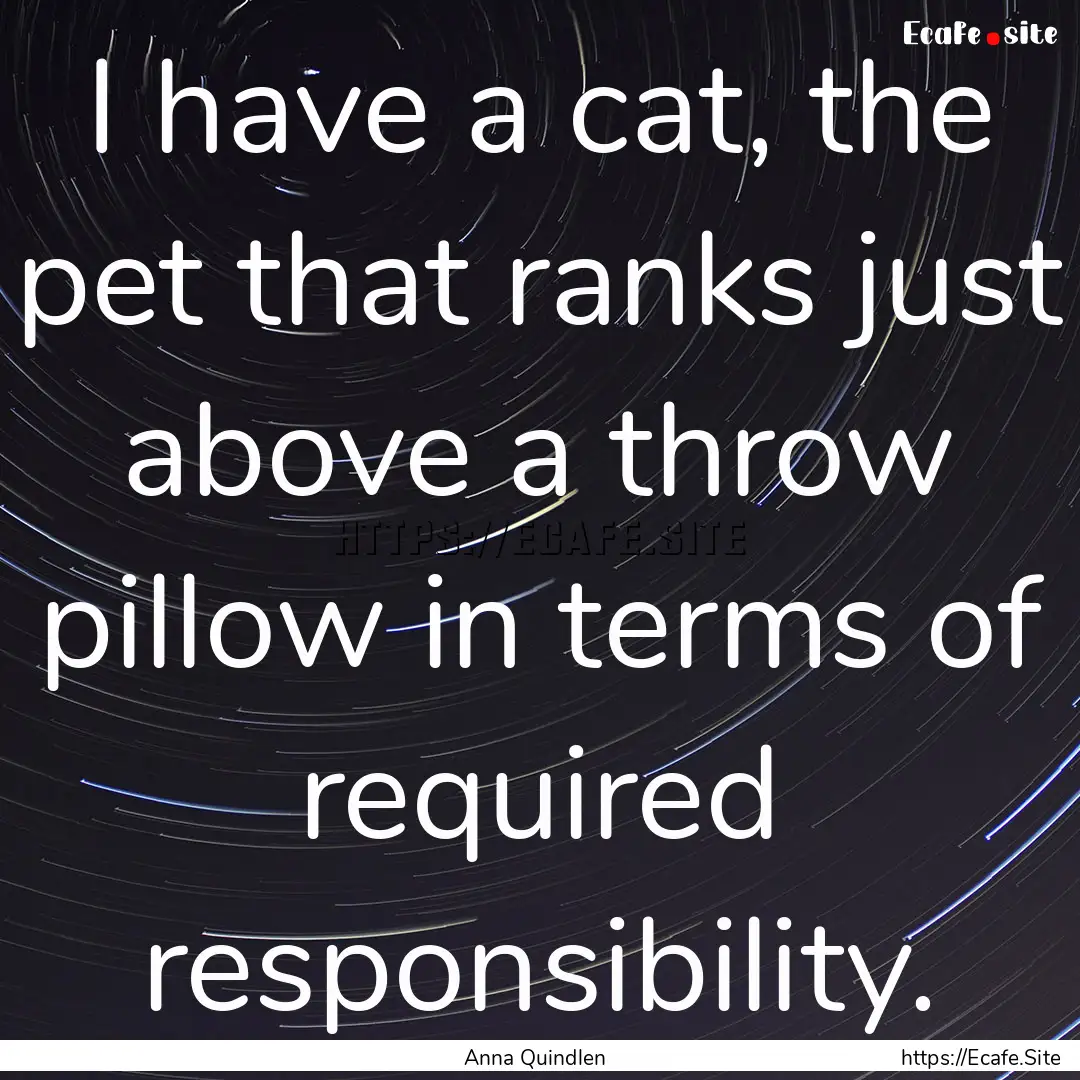 I have a cat, the pet that ranks just above.... : Quote by Anna Quindlen