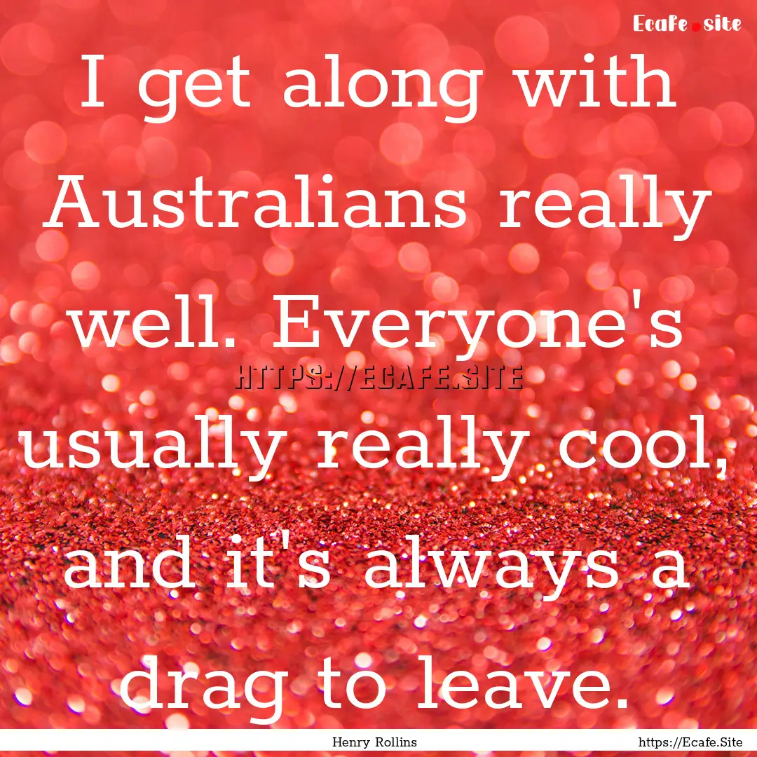 I get along with Australians really well..... : Quote by Henry Rollins