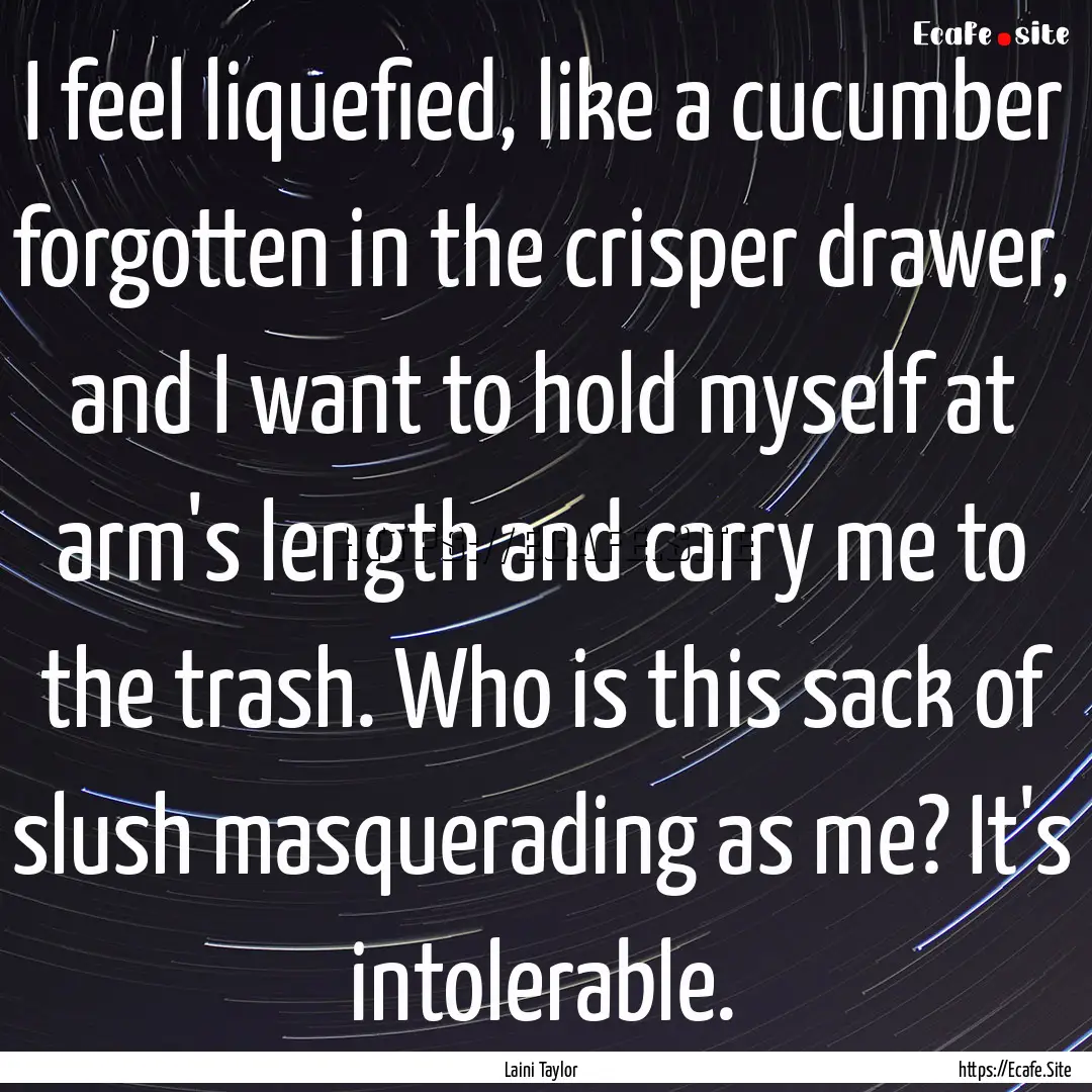 I feel liquefied, like a cucumber forgotten.... : Quote by Laini Taylor