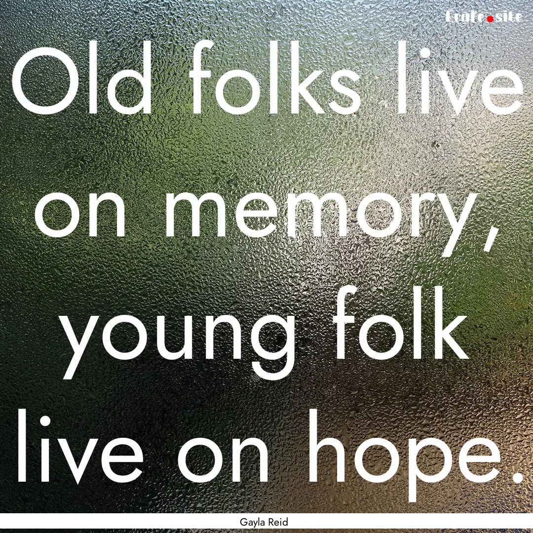 Old folks live on memory, young folk live.... : Quote by Gayla Reid