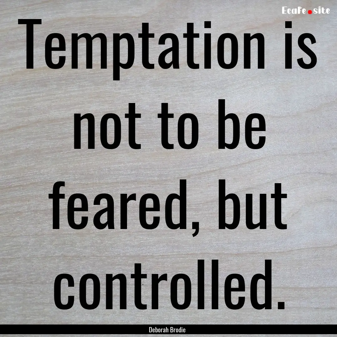 Temptation is not to be feared, but controlled..... : Quote by Deborah Brodie