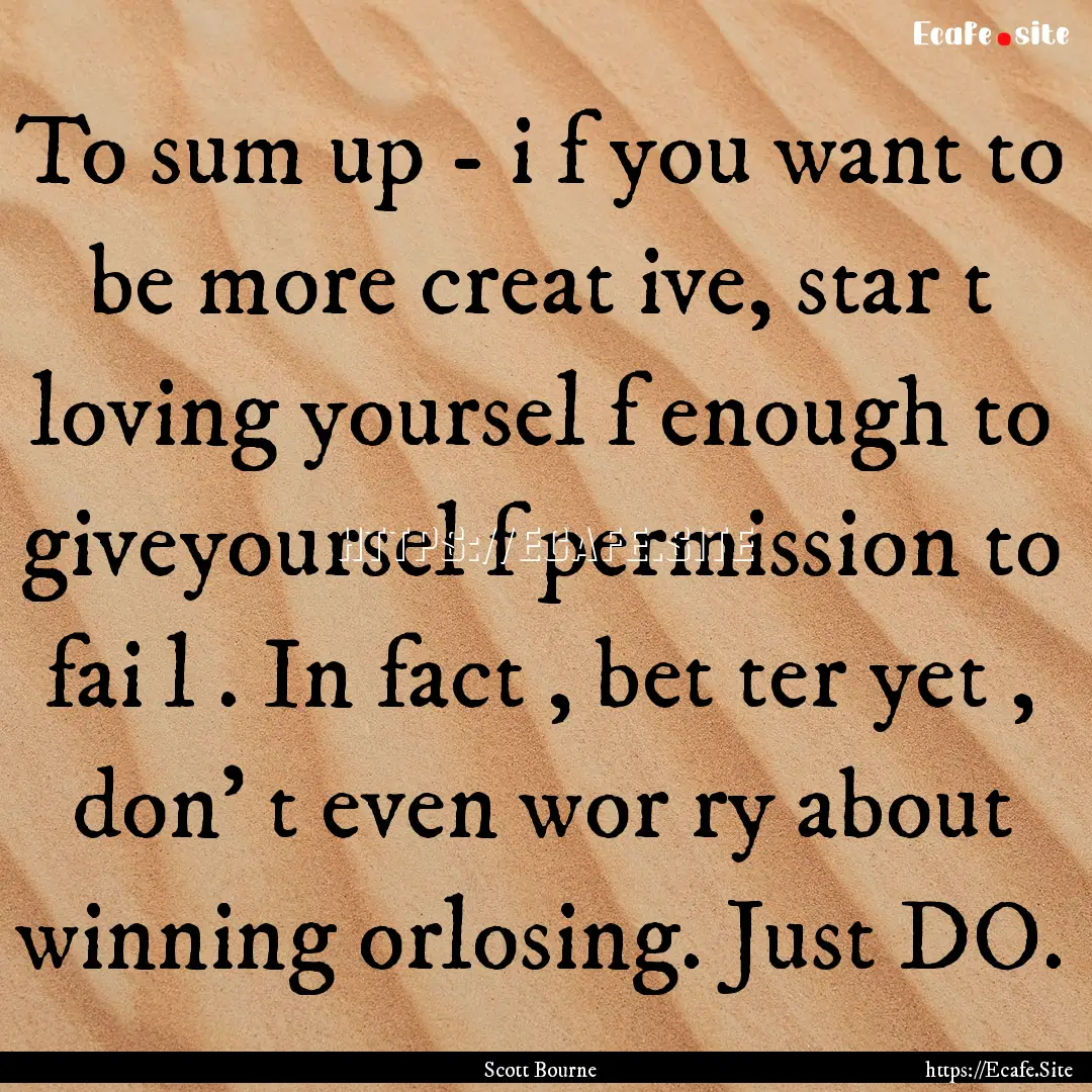 To sum up - i f you want to be more creat.... : Quote by Scott Bourne