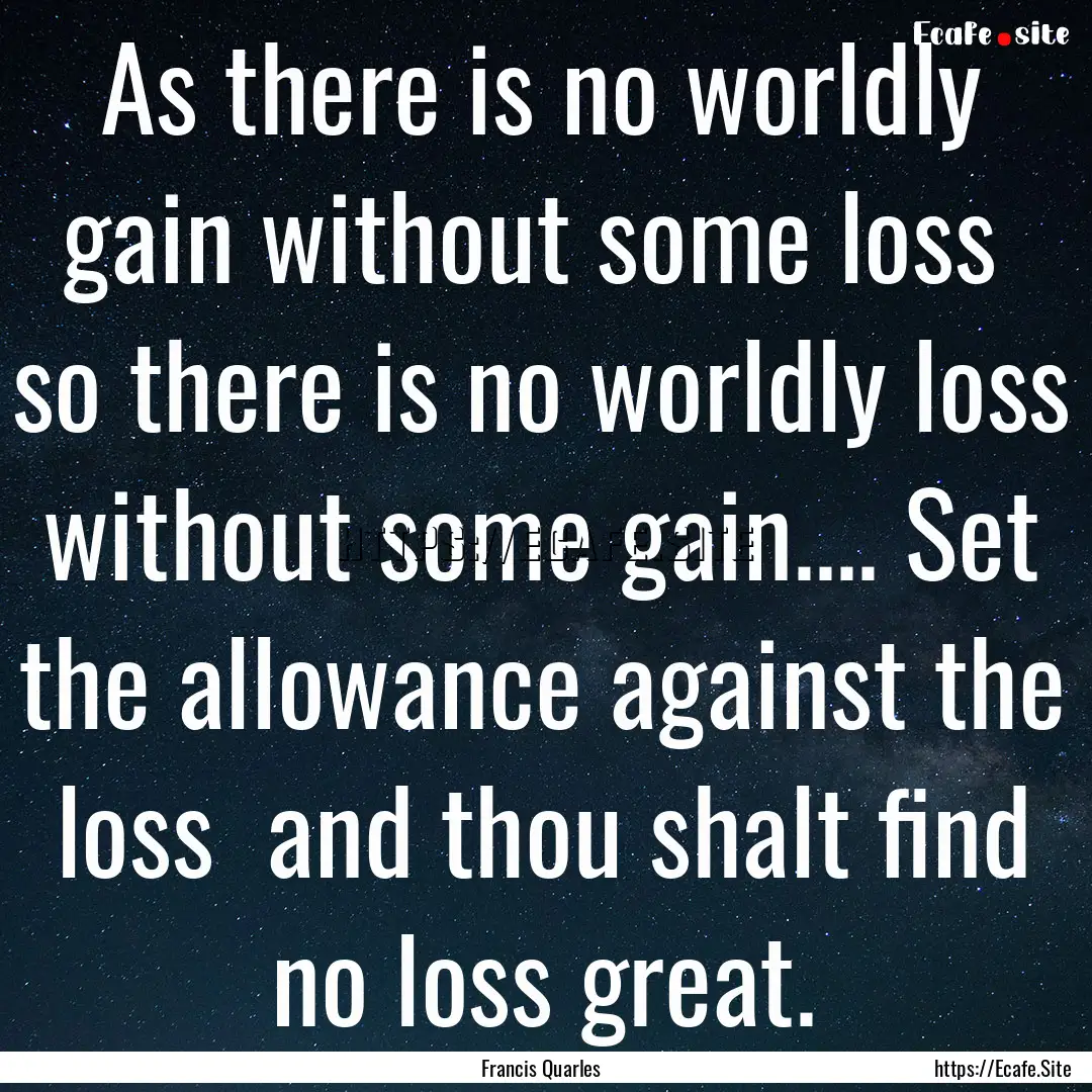 As there is no worldly gain without some.... : Quote by Francis Quarles