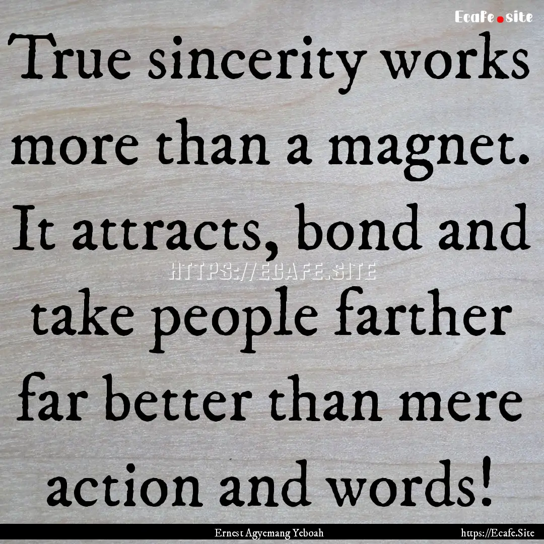 True sincerity works more than a magnet..... : Quote by Ernest Agyemang Yeboah