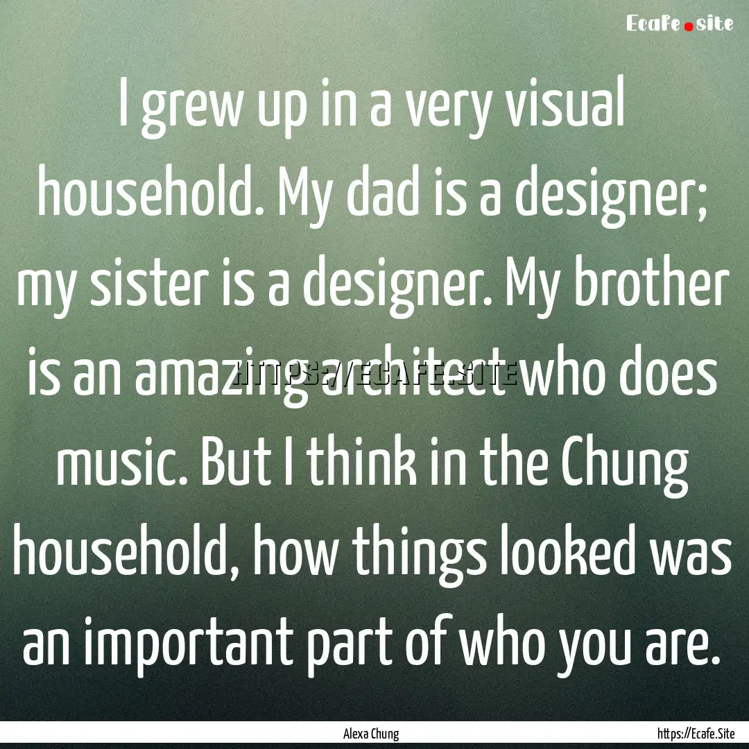 I grew up in a very visual household. My.... : Quote by Alexa Chung