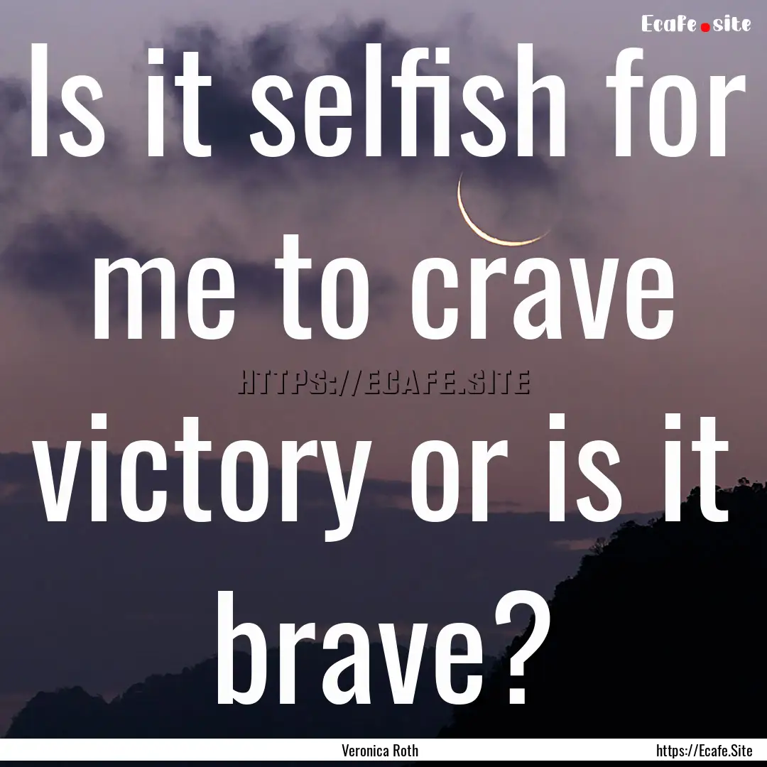 Is it selfish for me to crave victory or.... : Quote by Veronica Roth