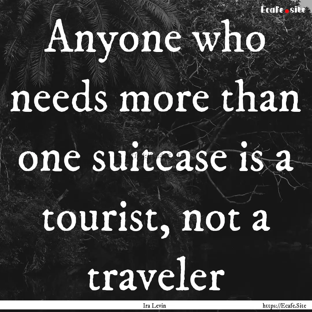 Anyone who needs more than one suitcase is.... : Quote by Ira Levin