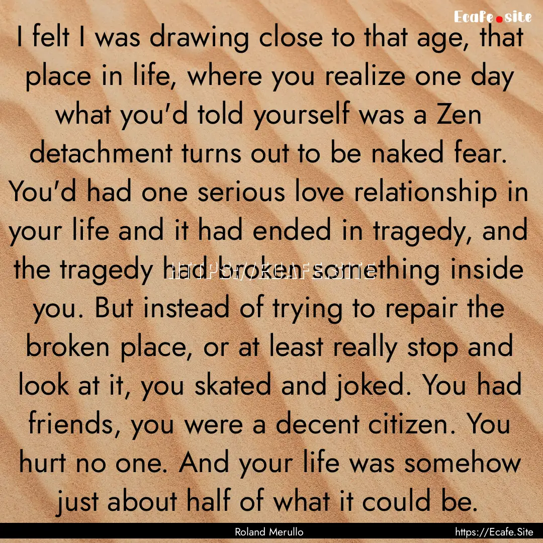 I felt I was drawing close to that age, that.... : Quote by Roland Merullo