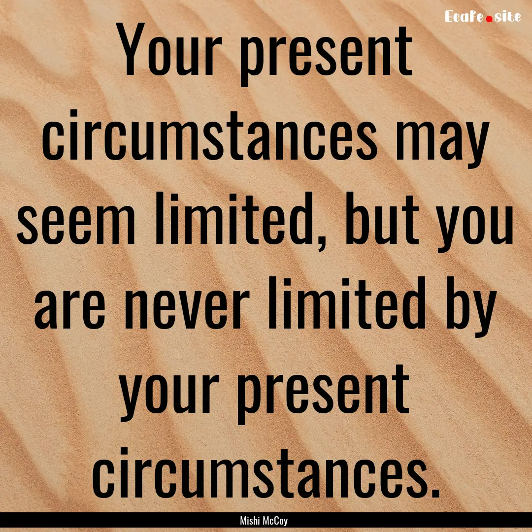 Your present circumstances may seem limited,.... : Quote by Mishi McCoy