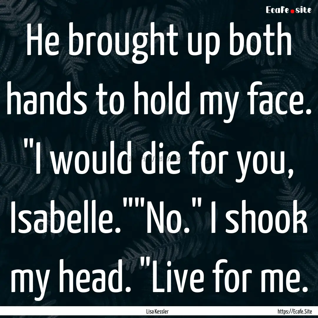 He brought up both hands to hold my face..... : Quote by Lisa Kessler