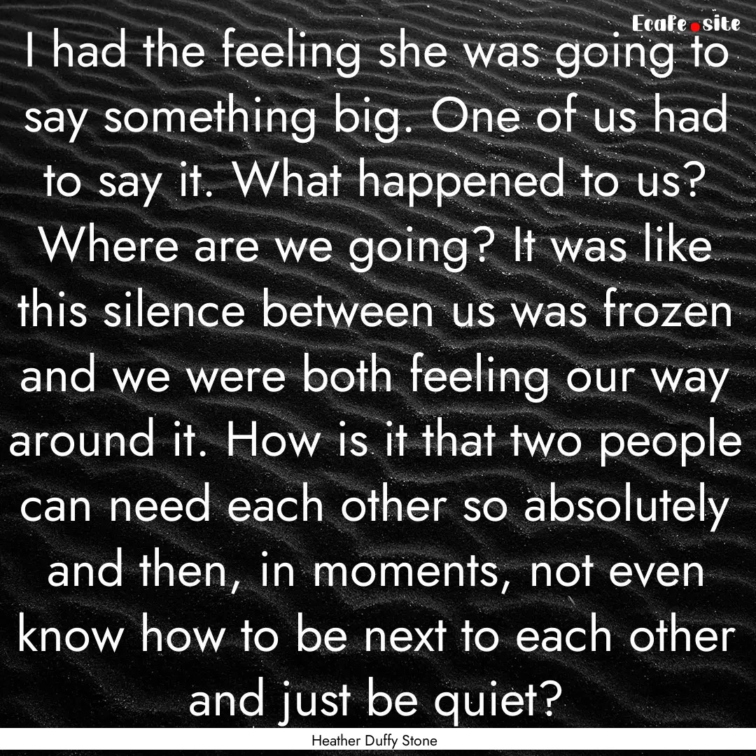 I had the feeling she was going to say something.... : Quote by Heather Duffy Stone