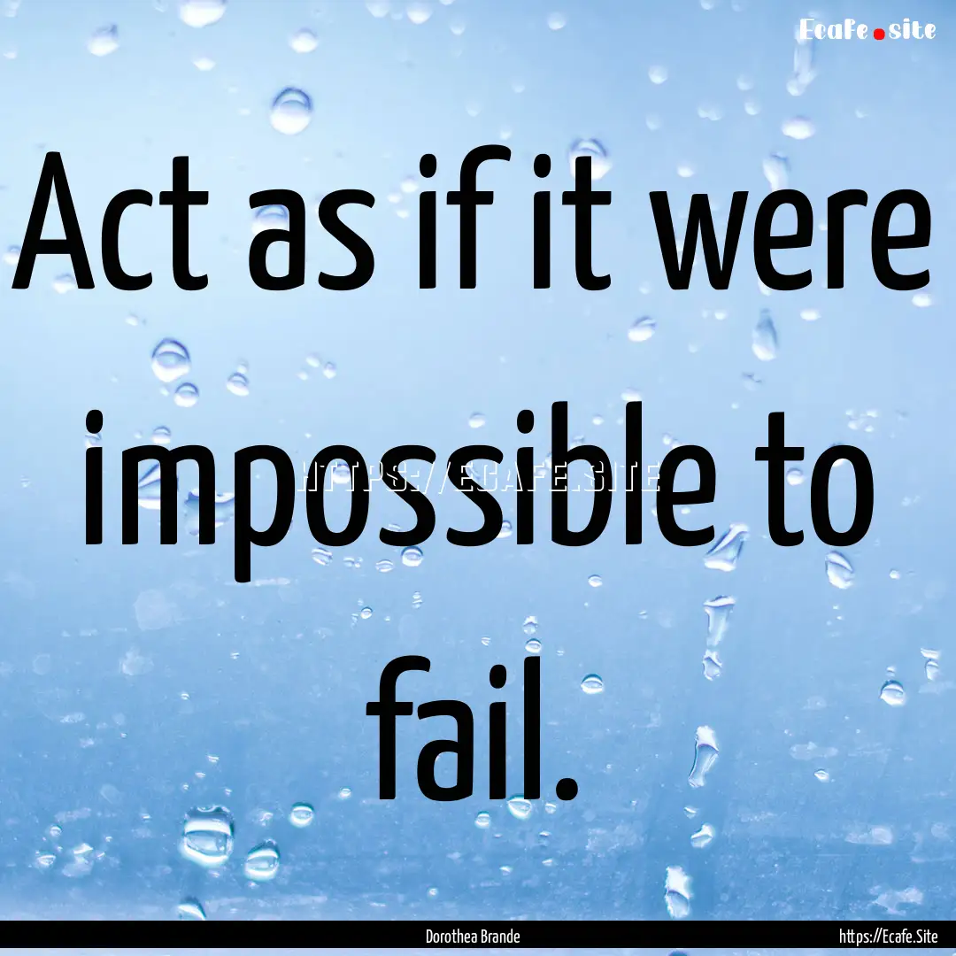 Act as if it were impossible to fail. : Quote by Dorothea Brande