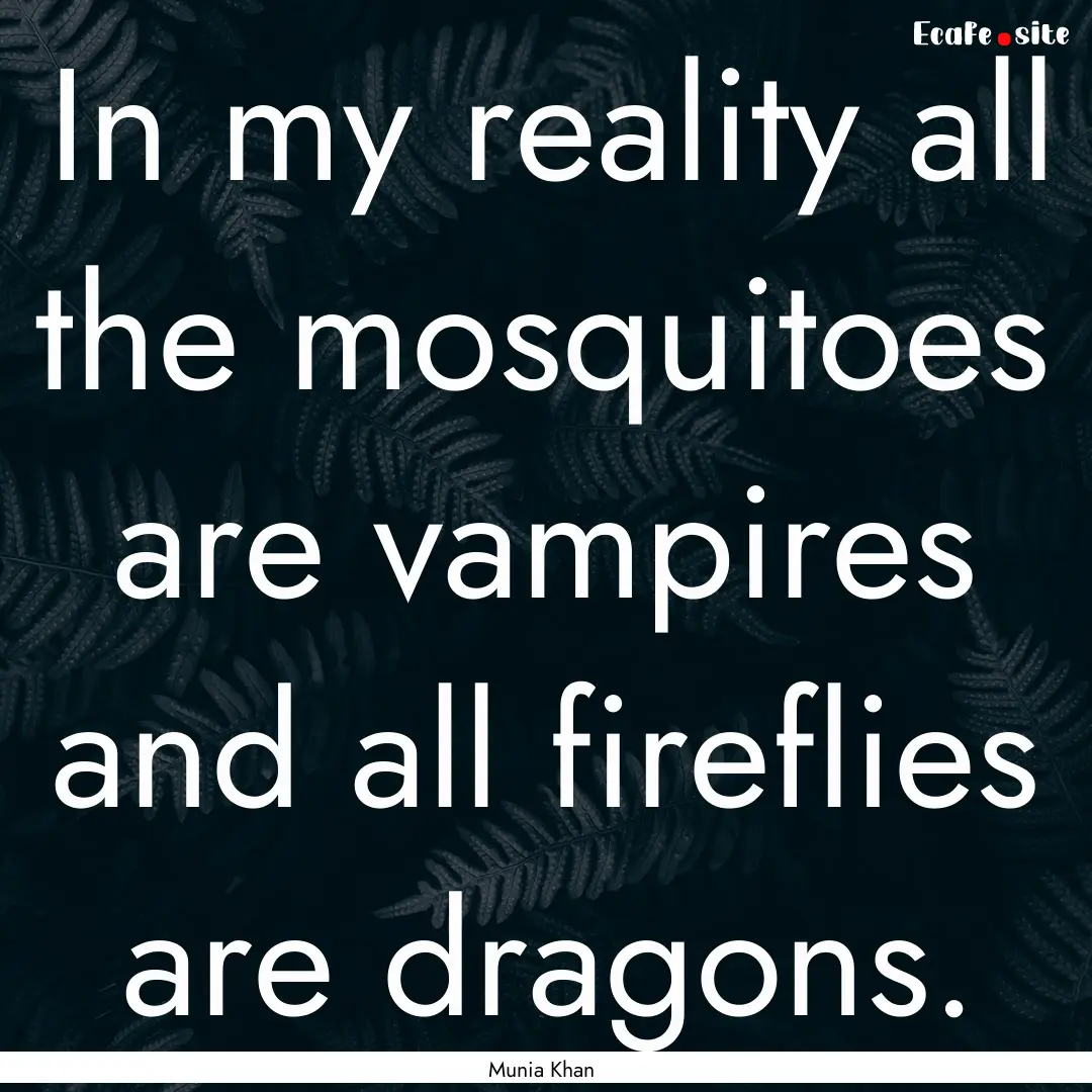 In my reality all the mosquitoes are vampires.... : Quote by Munia Khan