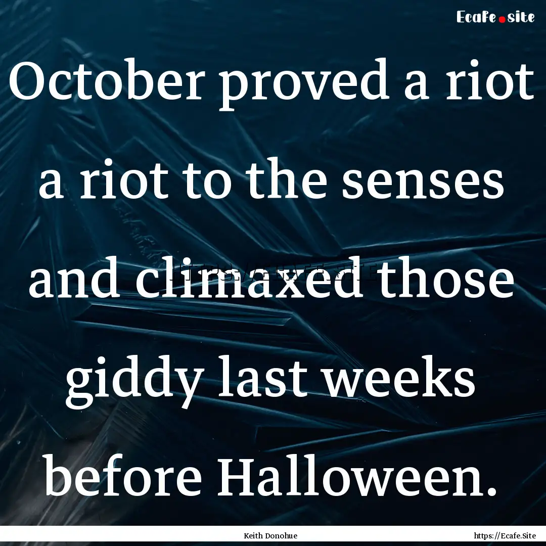 October proved a riot a riot to the senses.... : Quote by Keith Donohue