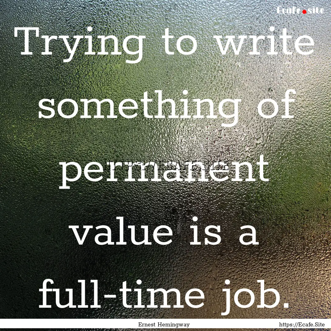 Trying to write something of permanent value.... : Quote by Ernest Hemingway