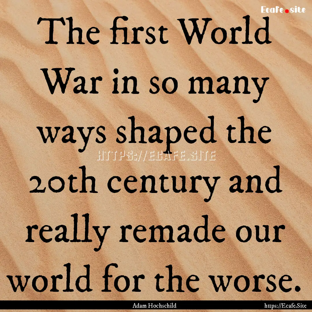 The first World War in so many ways shaped.... : Quote by Adam Hochschild