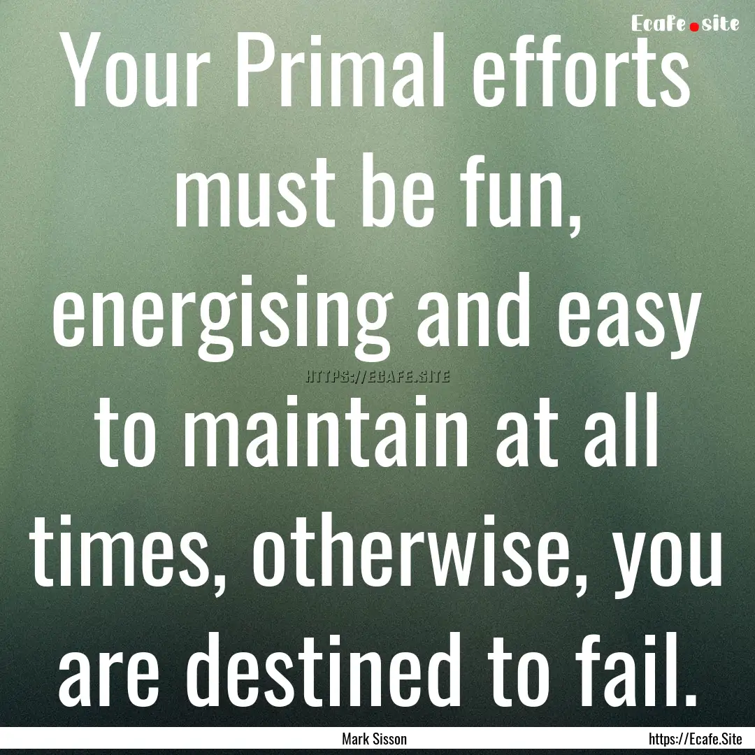 Your Primal efforts must be fun, energising.... : Quote by Mark Sisson