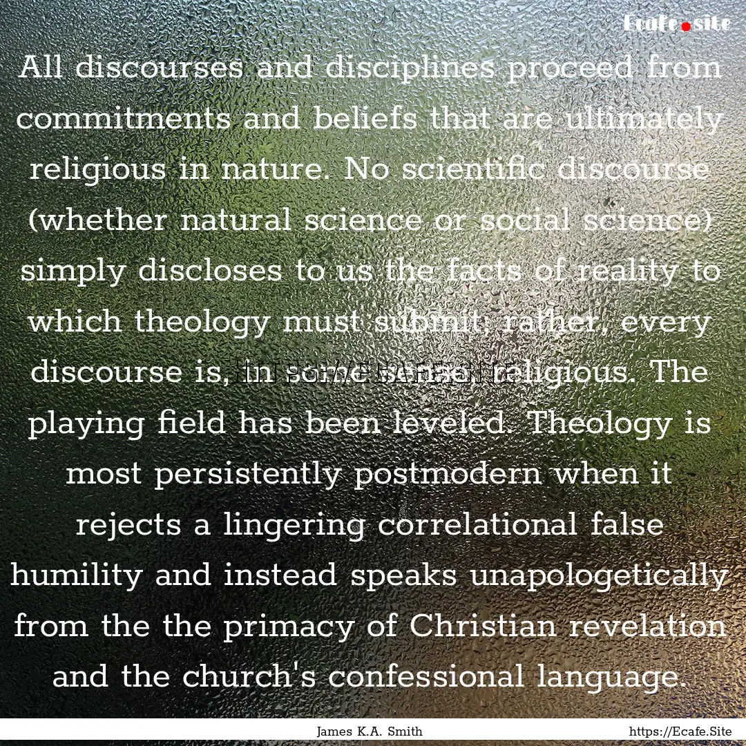 All discourses and disciplines proceed from.... : Quote by James K.A. Smith