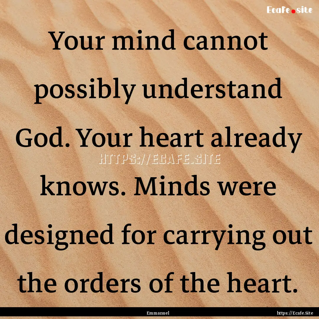 Your mind cannot possibly understand God..... : Quote by Emmanuel