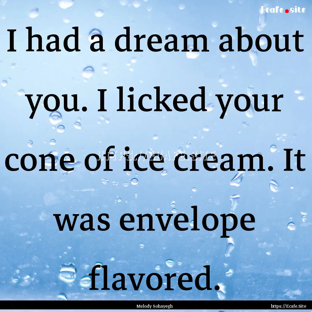 I had a dream about you. I licked your cone.... : Quote by Melody Sohayegh